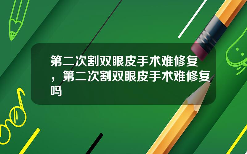 第二次割双眼皮手术难修复，第二次割双眼皮手术难修复吗