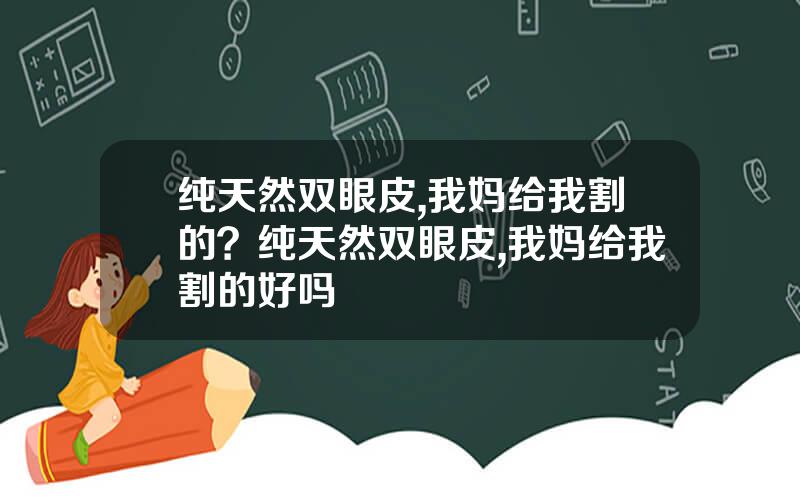 纯天然双眼皮,我妈给我割的？纯天然双眼皮,我妈给我割的好吗