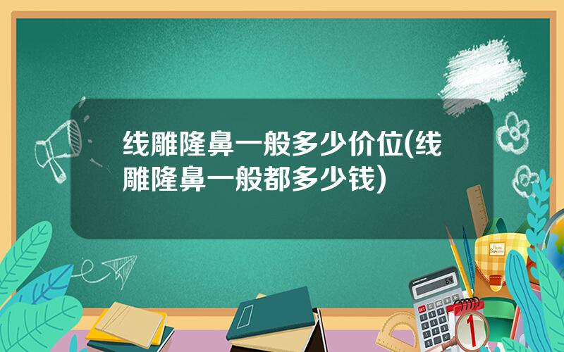 线雕隆鼻一般多少价位(线雕隆鼻一般都多少钱)