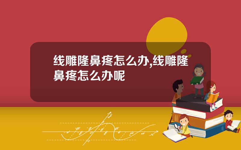 线雕隆鼻疼怎么办,线雕隆鼻疼怎么办呢