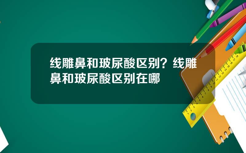 线雕鼻和玻尿酸区别？线雕鼻和玻尿酸区别在哪