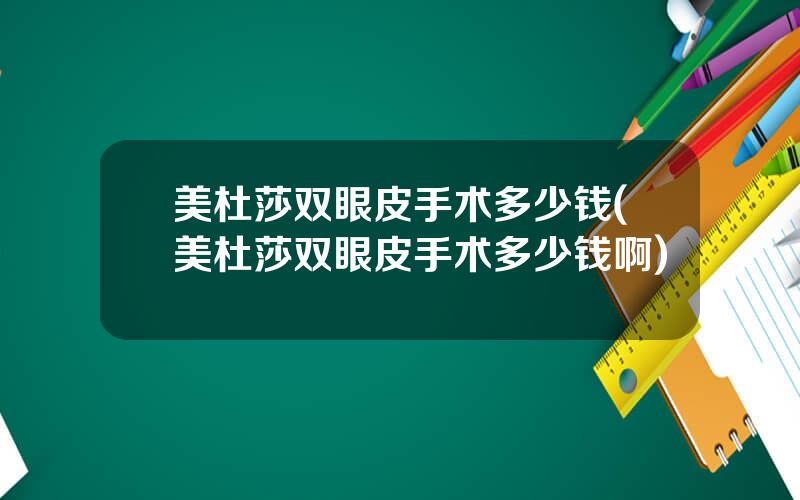 美杜莎双眼皮手术多少钱(美杜莎双眼皮手术多少钱啊)