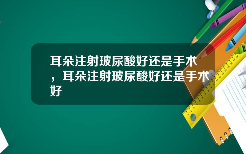 耳朵注射玻尿酸好还是手术，耳朵注射玻尿酸好还是手术好