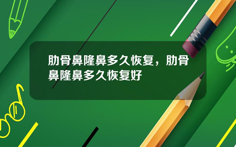 肋骨鼻隆鼻多久恢复，肋骨鼻隆鼻多久恢复好