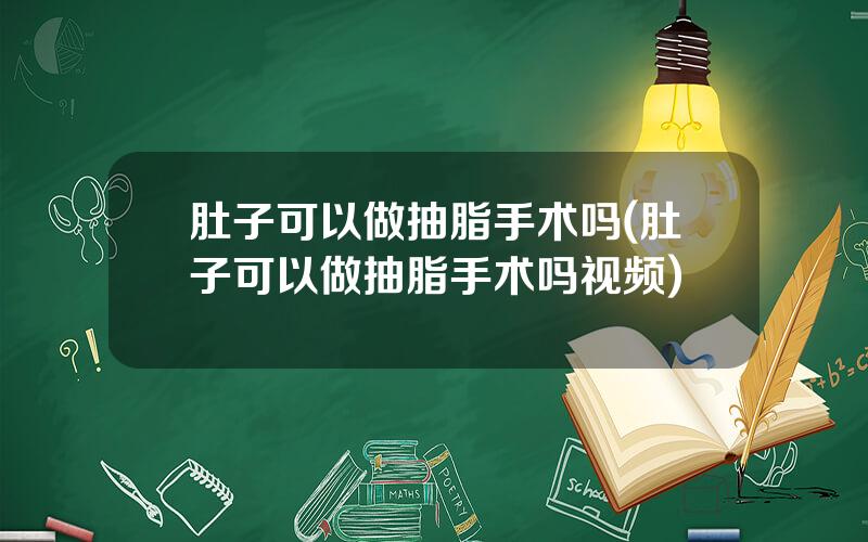 肚子可以做抽脂手术吗(肚子可以做抽脂手术吗视频)