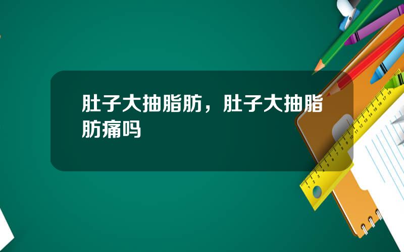 肚子大抽脂肪，肚子大抽脂肪痛吗