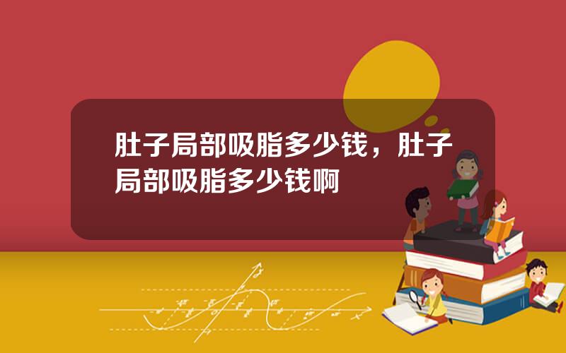 肚子局部吸脂多少钱，肚子局部吸脂多少钱啊