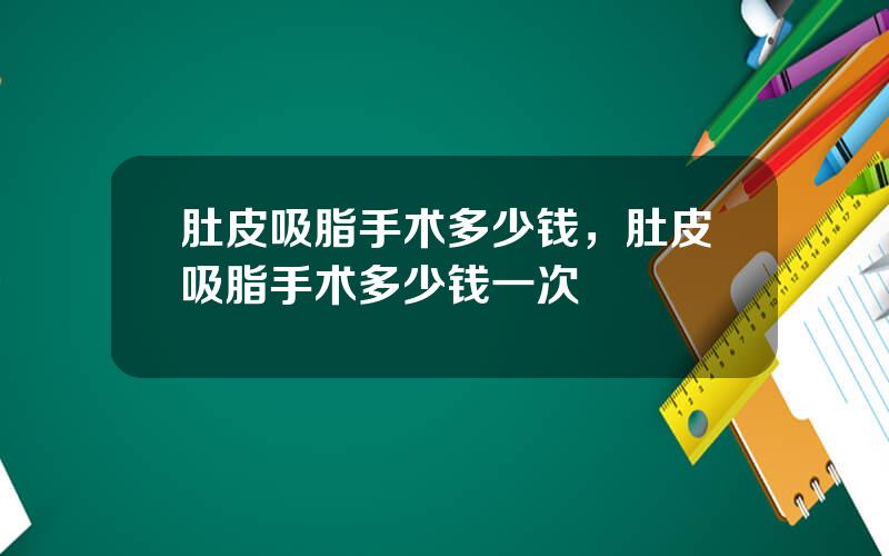 肚皮吸脂手术多少钱，肚皮吸脂手术多少钱一次