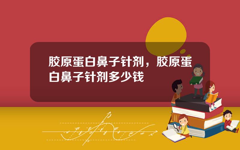 胶原蛋白鼻子针剂，胶原蛋白鼻子针剂多少钱