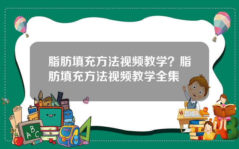 脂肪填充方法视频教学？脂肪填充方法视频教学全集