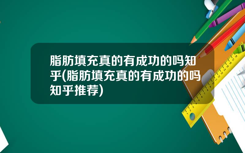 脂肪填充真的有成功的吗知乎(脂肪填充真的有成功的吗知乎推荐)