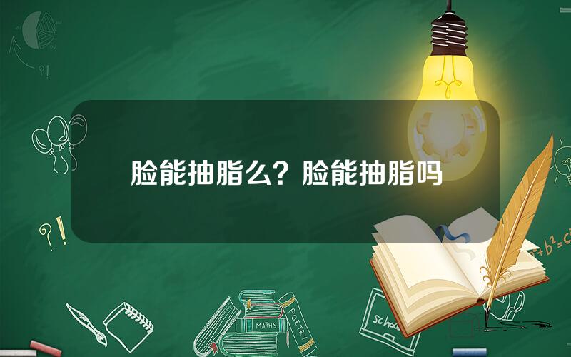 脸能抽脂么？脸能抽脂吗