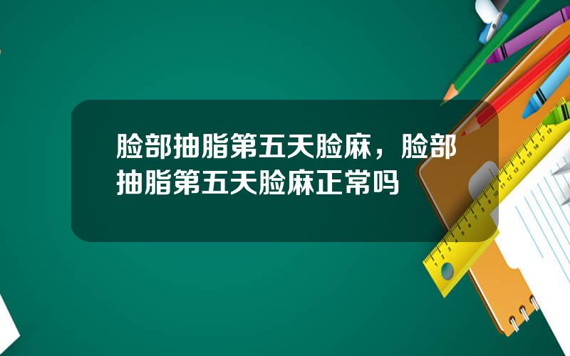 脸部抽脂第五天脸麻，脸部抽脂第五天脸麻正常吗