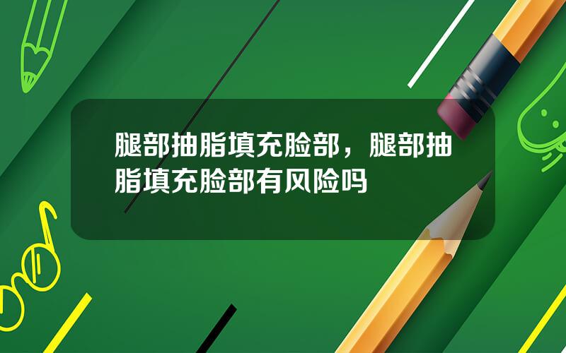 腿部抽脂填充脸部，腿部抽脂填充脸部有风险吗