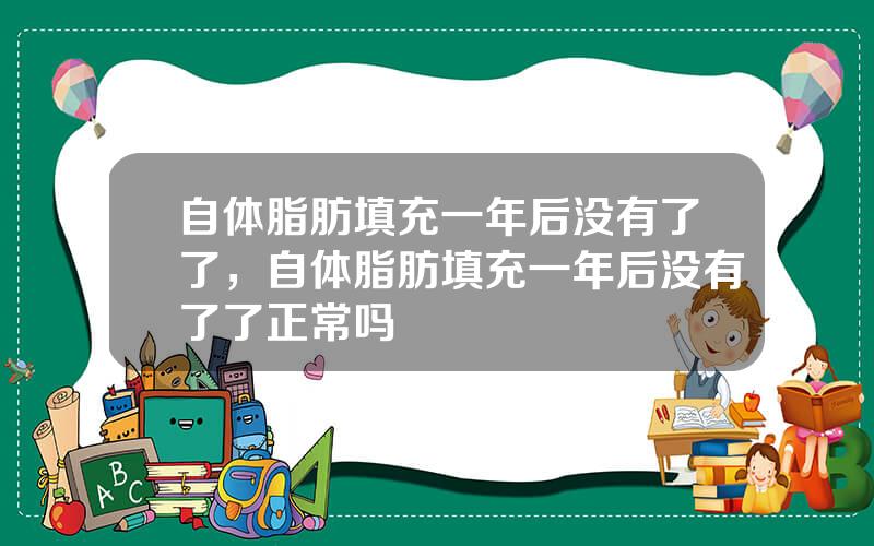 自体脂肪填充一年后没有了了，自体脂肪填充一年后没有了了正常吗