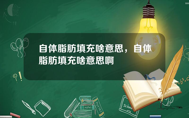 自体脂肪填充啥意思，自体脂肪填充啥意思啊