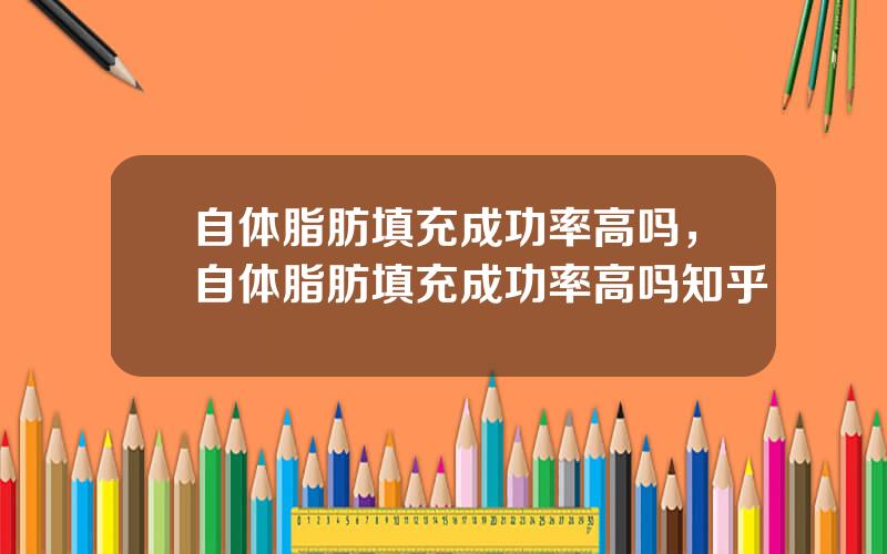 自体脂肪填充成功率高吗，自体脂肪填充成功率高吗知乎