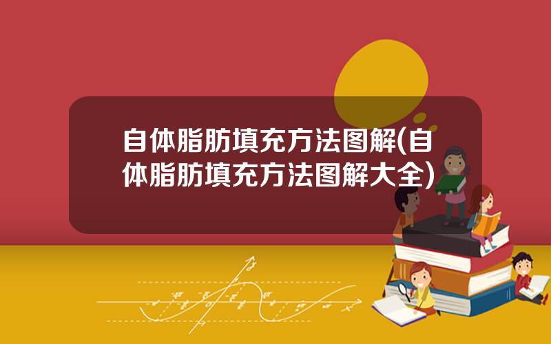 自体脂肪填充方法图解(自体脂肪填充方法图解大全)