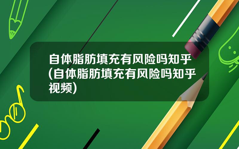 自体脂肪填充有风险吗知乎(自体脂肪填充有风险吗知乎视频)