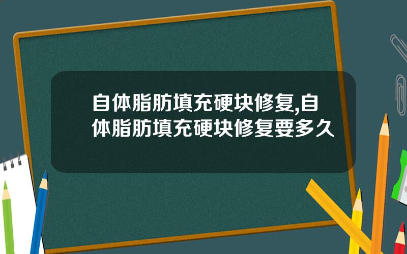 自体脂肪填充硬块修复,自体脂肪填充硬块修复要多久