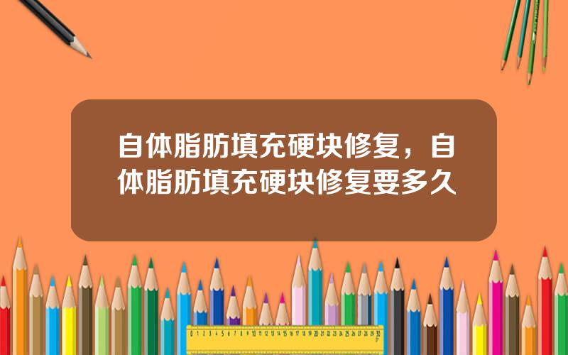 自体脂肪填充硬块修复，自体脂肪填充硬块修复要多久