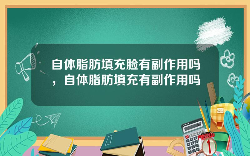 自体脂肪填充脸有副作用吗，自体脂肪填充有副作用吗
