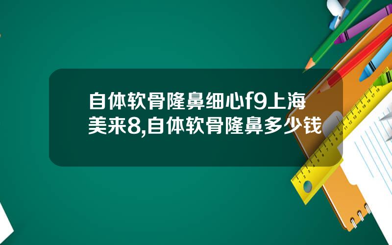 自体软骨隆鼻细心f9上海美来8,自体软骨隆鼻多少钱