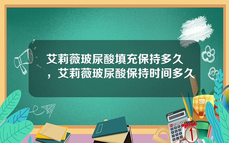 艾莉薇玻尿酸填充保持多久，艾莉薇玻尿酸保持时间多久