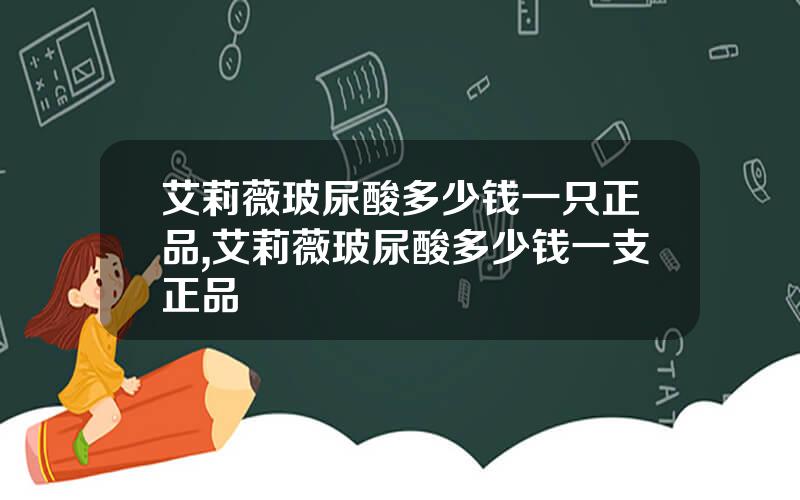 艾莉薇玻尿酸多少钱一只正品,艾莉薇玻尿酸多少钱一支正品