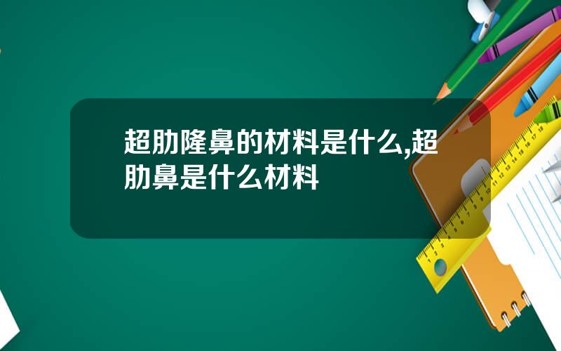 超肋隆鼻的材料是什么,超肋鼻是什么材料