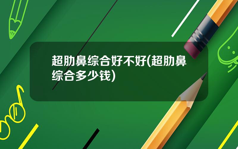 超肋鼻综合好不好(超肋鼻综合多少钱)