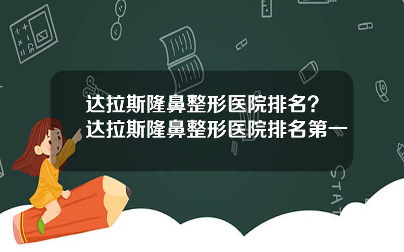 达拉斯隆鼻整形医院排名？达拉斯隆鼻整形医院排名第一