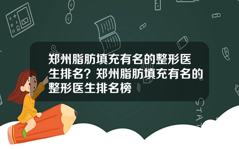 郑州脂肪填充有名的整形医生排名？郑州脂肪填充有名的整形医生排名榜