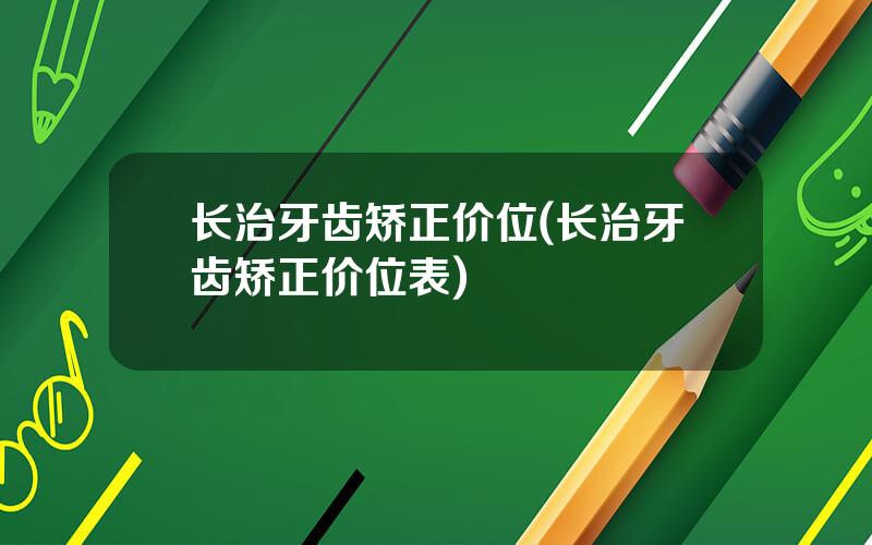 长治牙齿矫正价位(长治牙齿矫正价位表)