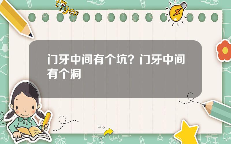 门牙中间有个坑？门牙中间有个洞