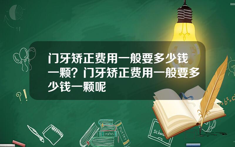 门牙矫正费用一般要多少钱一颗？门牙矫正费用一般要多少钱一颗呢