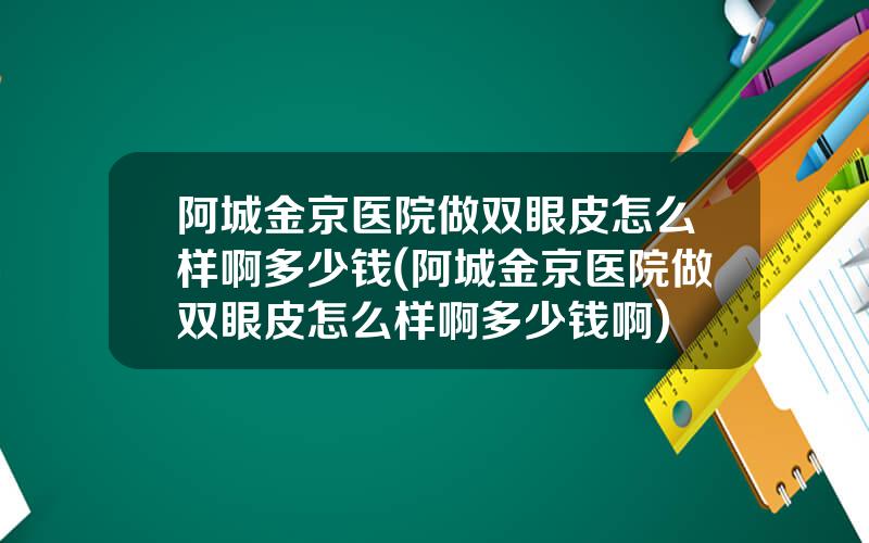 阿城金京医院做双眼皮怎么样啊多少钱(阿城金京医院做双眼皮怎么样啊多少钱啊)