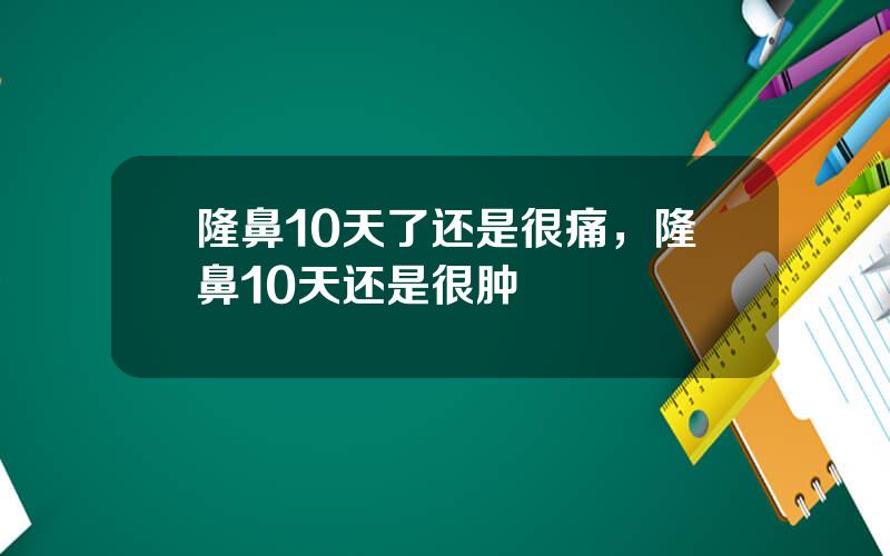 隆鼻10天了还是很痛，隆鼻10天还是很肿