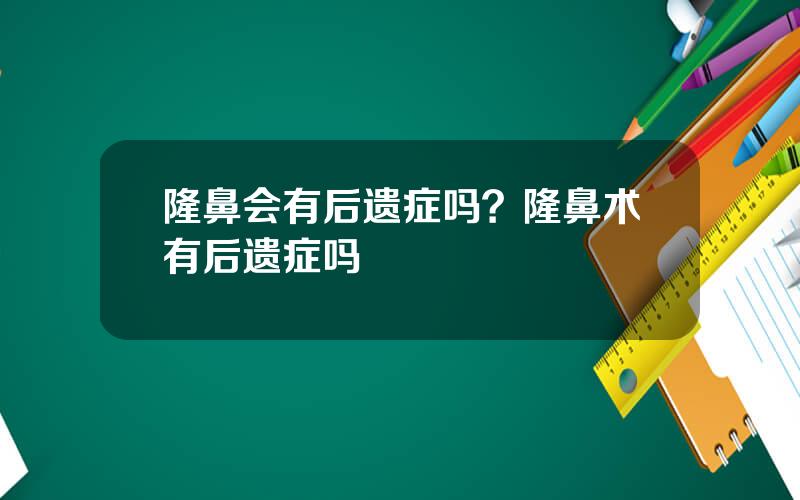 隆鼻会有后遗症吗？隆鼻术有后遗症吗