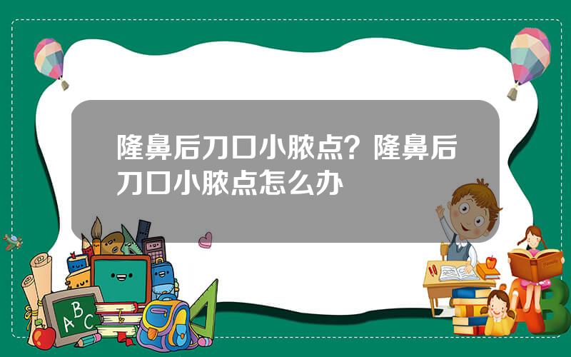 隆鼻后刀口小脓点？隆鼻后刀口小脓点怎么办