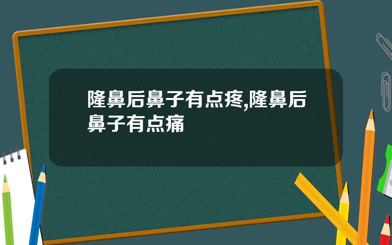 隆鼻后鼻子有点疼,隆鼻后鼻子有点痛
