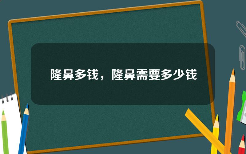 隆鼻多钱，隆鼻需要多少钱