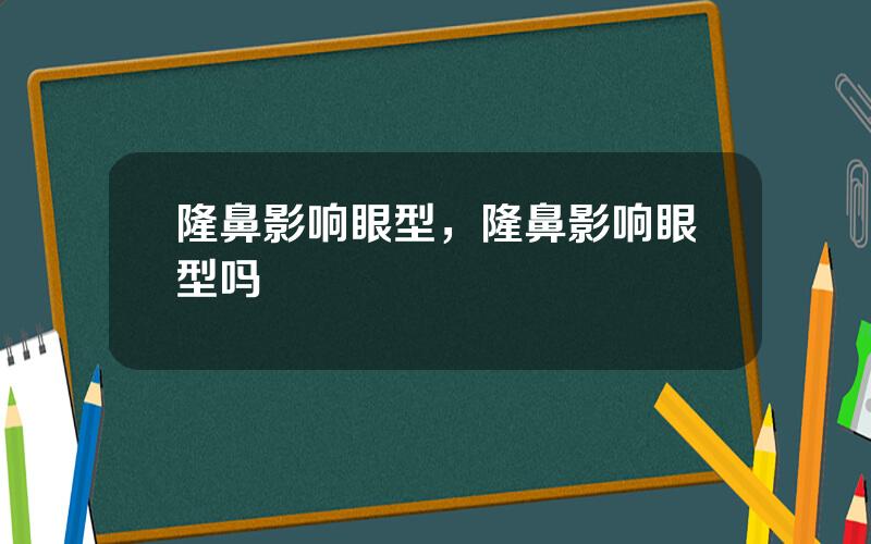 隆鼻影响眼型，隆鼻影响眼型吗