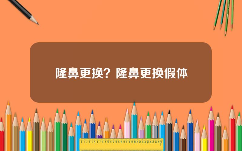 隆鼻更换？隆鼻更换假体