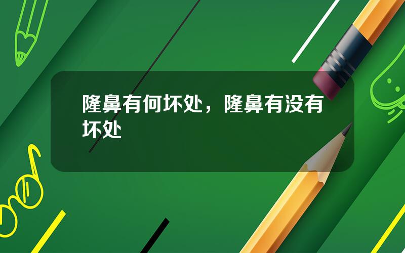 隆鼻有何坏处，隆鼻有没有坏处