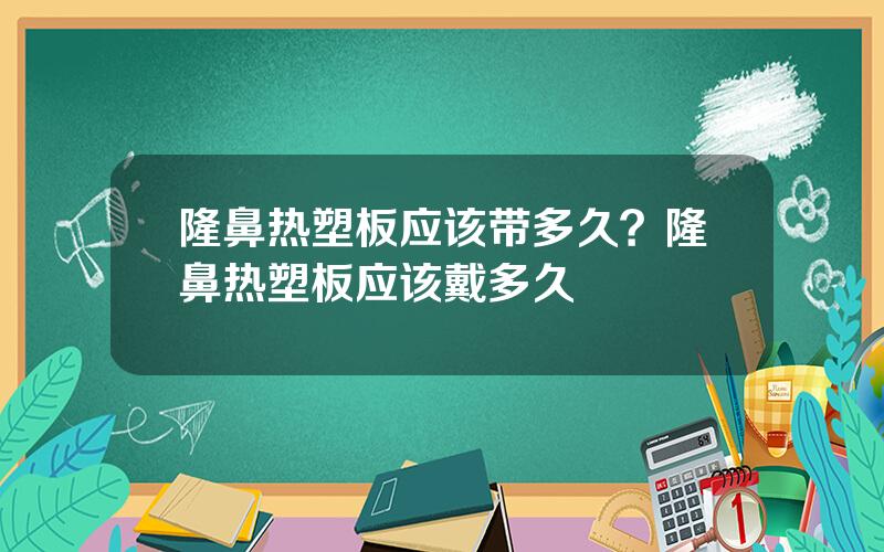 隆鼻热塑板应该带多久？隆鼻热塑板应该戴多久
