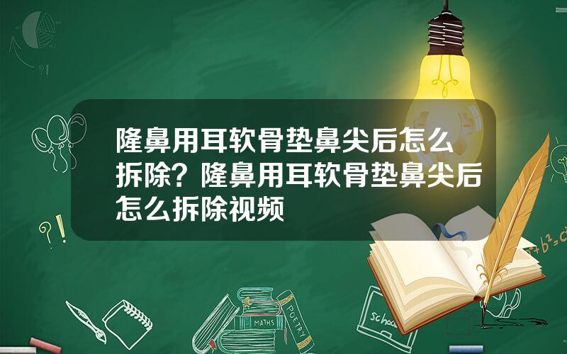 隆鼻用耳软骨垫鼻尖后怎么拆除？隆鼻用耳软骨垫鼻尖后怎么拆除视频
