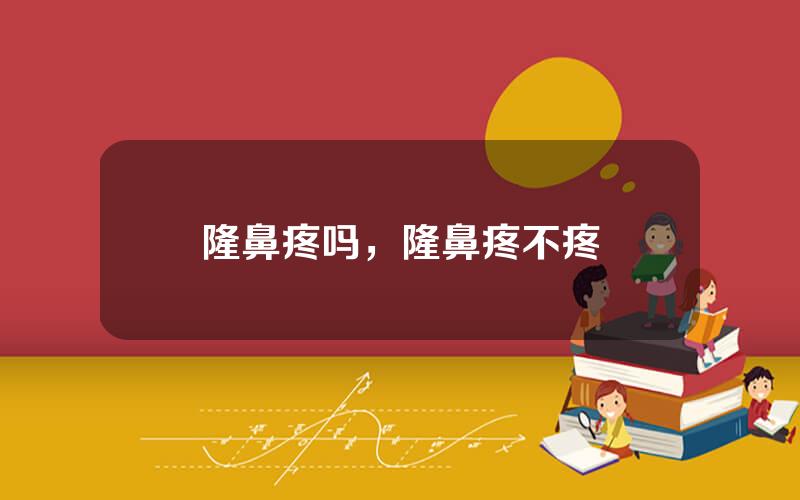 隆鼻疼吗，隆鼻疼不疼