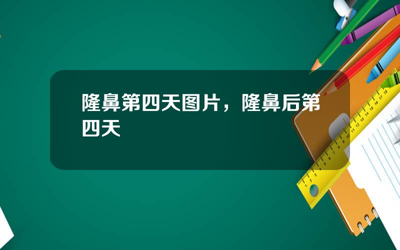 隆鼻第四天图片，隆鼻后第四天