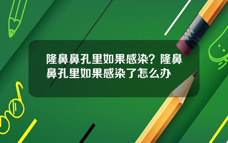 隆鼻鼻孔里如果感染？隆鼻鼻孔里如果感染了怎么办